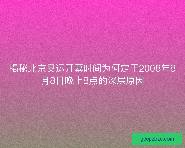 揭秘北京奥运开幕时间为何定于2008年8月8日晚上8点的深层原因